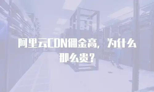 阿里云CDN佣金高，为什么那么贵？