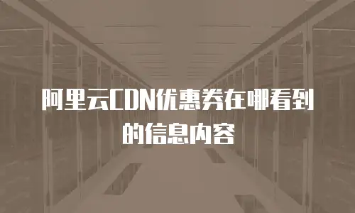 阿里云CDN优惠券在哪看到的信息内容