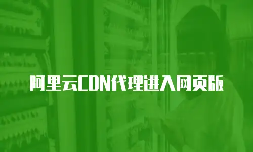 阿里云CDN代理进入网页版
