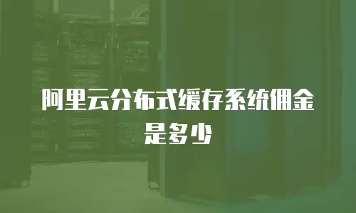 阿里云分布式缓存系统佣金是多少