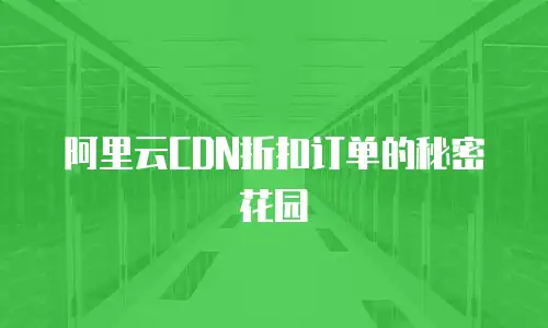 阿里云CDN折扣订单的秘密花园