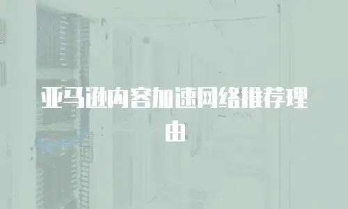 亚马逊内容加速网络推荐理由