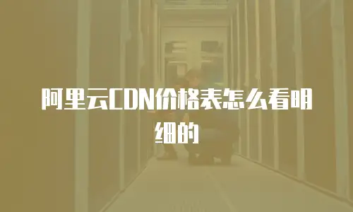 阿里云CDN价格表怎么看明细的