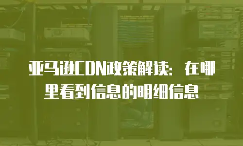 亚马逊CDN政策解读：在哪里看到信息的明细信息