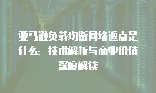 亚马逊负载均衡网络返点是什么：技术解析与商业价值深度解读
