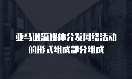 亚马逊流媒体分发网络活动的形式组成部分组成