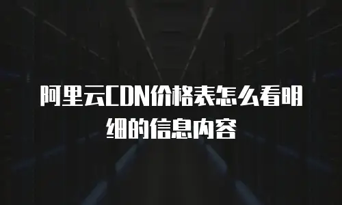阿里云CDN价格表怎么看明细的信息内容