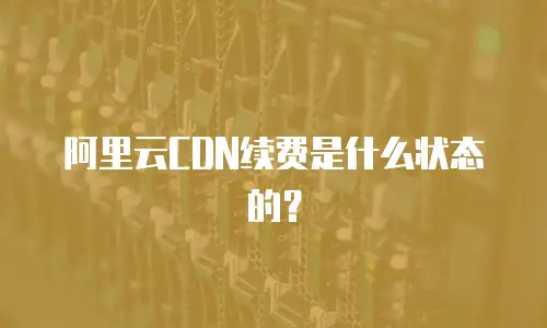阿里云CDN续费是什么状态的？