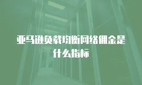 亚马逊负载均衡网络佣金是什么指标