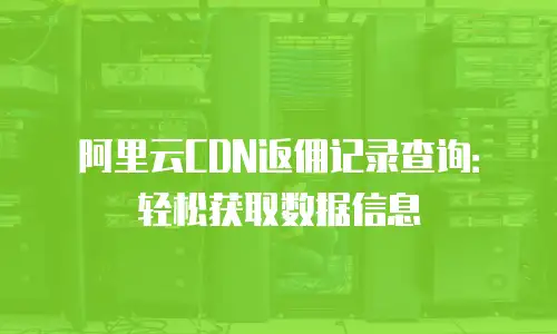 阿里云CDN返佣记录查询：轻松获取数据信息