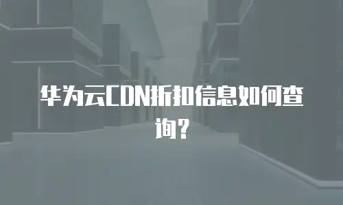 华为云CDN折扣信息如何查询？