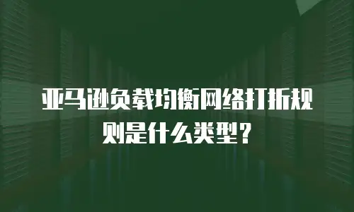 亚马逊负载均衡网络打折规则是什么类型？