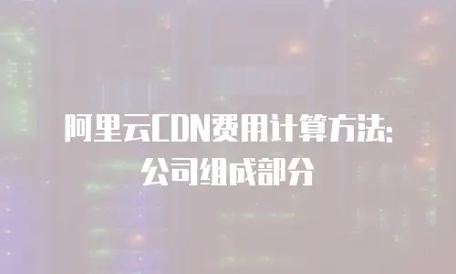 阿里云CDN费用计算方法: 公司组成部分