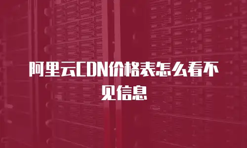 阿里云CDN价格表怎么看不见信息
