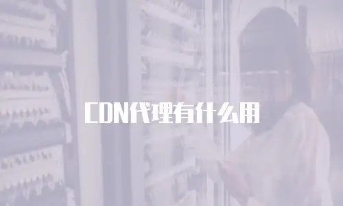 CDN代理有什么用
