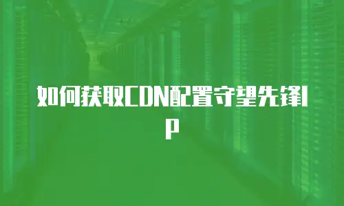 如何获取CDN配置守望先锋IP