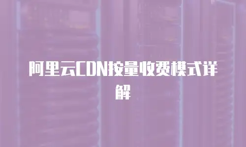 阿里云CDN按量收费模式详解