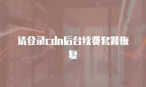 请登录cdn后台续费套餐恢复