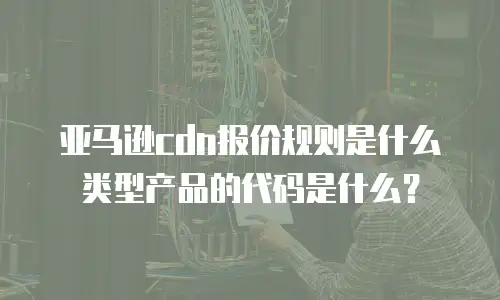 亚马逊cdn报价规则是什么类型产品的代码是什么？