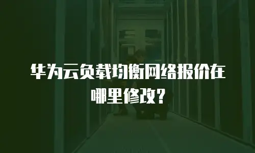 华为云负载均衡网络报价在哪里修改？