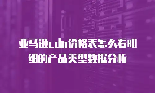 亚马逊cdn价格表怎么看明细的产品类型数据分析