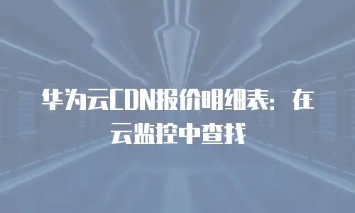 华为云CDN报价明细表：在云监控中查找