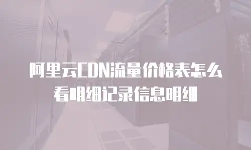 阿里云CDN流量价格表怎么看明细记录信息明细
