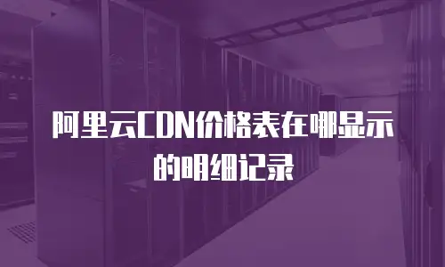 阿里云CDN价格表在哪显示的明细记录