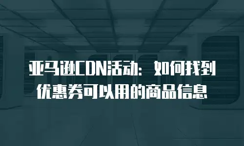 亚马逊CDN活动：如何找到优惠券可以用的商品信息