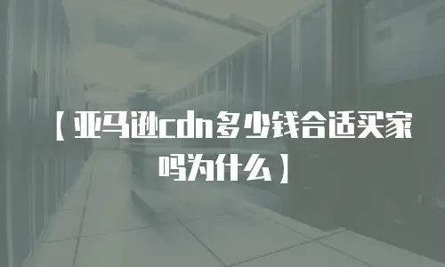 【亚马逊cdn多少钱合适买家吗为什么】