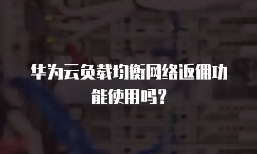 华为云负载均衡网络返佣功能使用吗？
