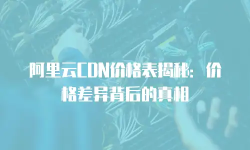 阿里云CDN价格表揭秘：价格差异背后的真相