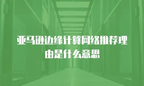 亚马逊边缘计算网络推荐理由是什么意思