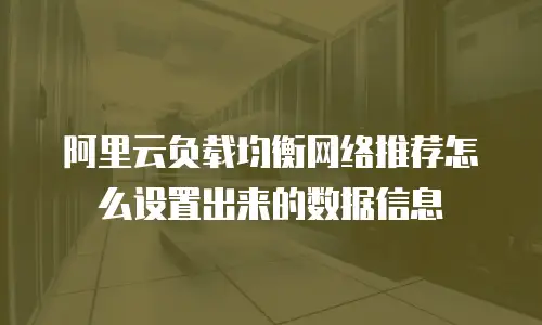 阿里云负载均衡网络推荐怎么设置出来的数据信息