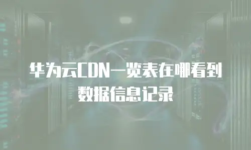 华为云CDN一览表在哪看到数据信息记录