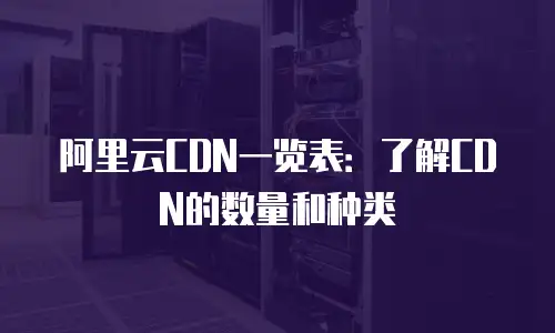 阿里云CDN一览表：了解CDN的数量和种类