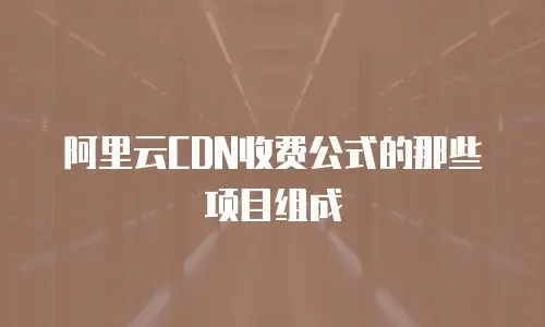 阿里云CDN收费公式的那些项目组成