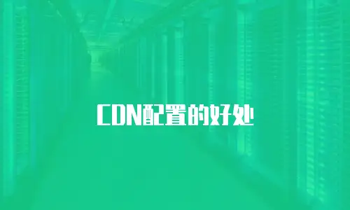 CDN配置的好处