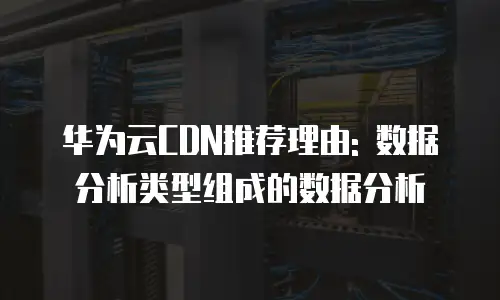 华为云CDN推荐理由: 数据分析类型组成的数据分析