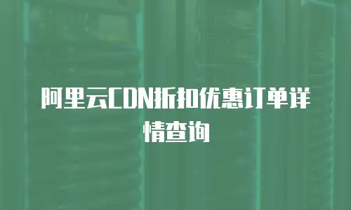 阿里云CDN折扣优惠订单详情查询