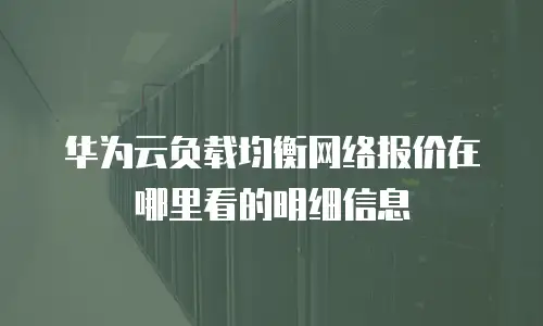 华为云负载均衡网络报价在哪里看的明细信息