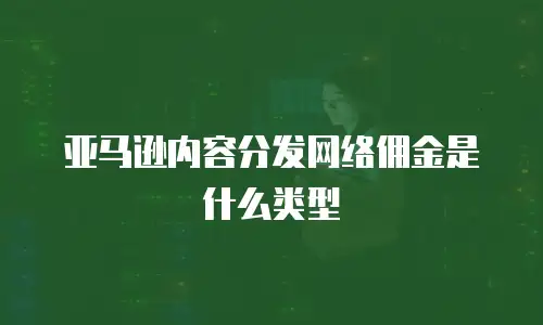 亚马逊内容分发网络佣金是什么类型