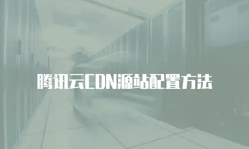 腾讯云CDN源站配置方法