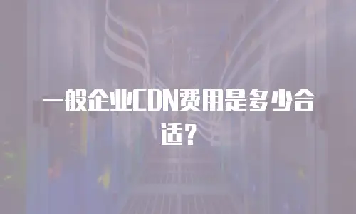 一般企业CDN费用是多少合适？