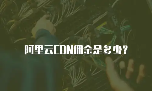 阿里云CDN佣金是多少？