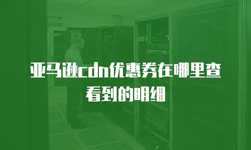 亚马逊cdn优惠券在哪里查看到的明细