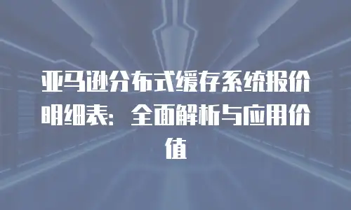 亚马逊分布式缓存系统报价明细表：全面解析与应用价值