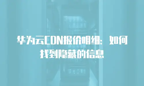 华为云CDN报价明细：如何找到隐藏的信息
