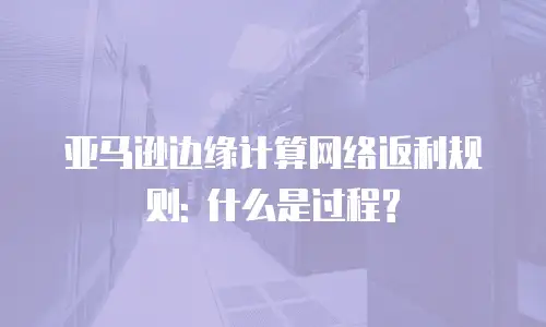 亚马逊边缘计算网络返利规则: 什么是过程?