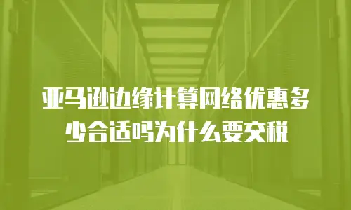 亚马逊边缘计算网络优惠多少合适吗为什么要交税